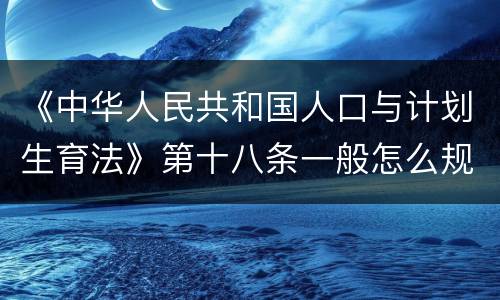 《中华人民共和国人口与计划生育法》第十八条一般怎么规定的