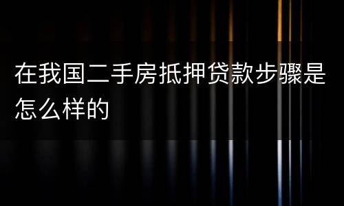 在我国二手房抵押贷款步骤是怎么样的