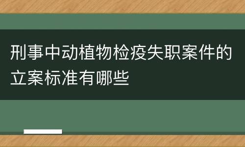 刑事中动植物检疫失职案件的立案标准有哪些