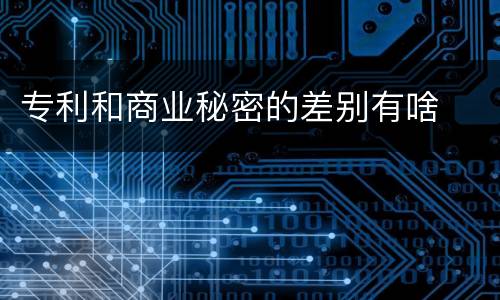 专利和商业秘密的差别有啥