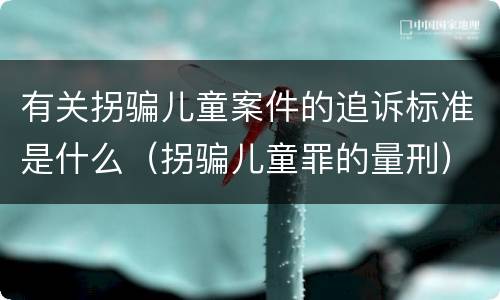 有关拐骗儿童案件的追诉标准是什么（拐骗儿童罪的量刑）