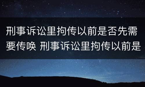 刑事诉讼里拘传以前是否先需要传唤 刑事诉讼里拘传以前是否先需要传唤证据