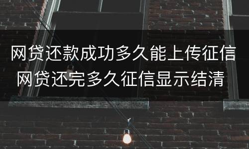 网贷还款成功多久能上传征信 网贷还完多久征信显示结清