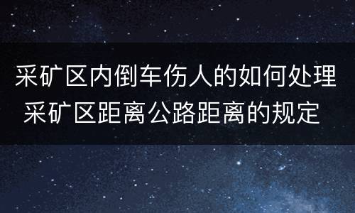 采矿区内倒车伤人的如何处理 采矿区距离公路距离的规定