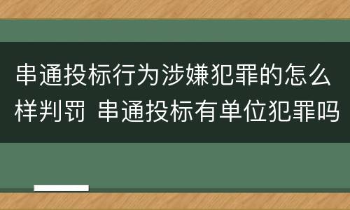 串通投标行为涉嫌犯罪的怎么样判罚 串通投标有单位犯罪吗