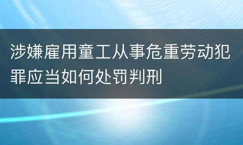 涉嫌雇用童工从事危重劳动犯罪应当如何处罚判刑