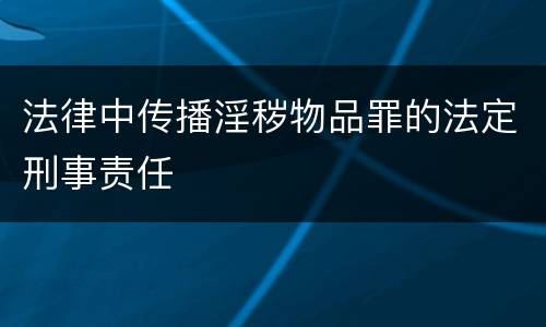 法律中传播淫秽物品罪的法定刑事责任