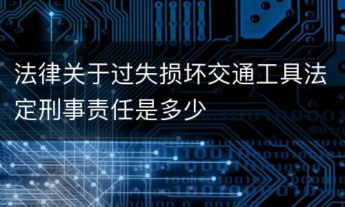 法律关于过失损坏交通工具法定刑事责任是多少