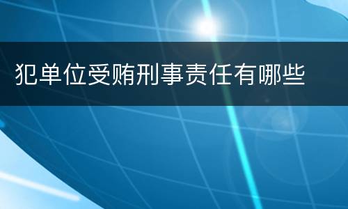 犯单位受贿刑事责任有哪些