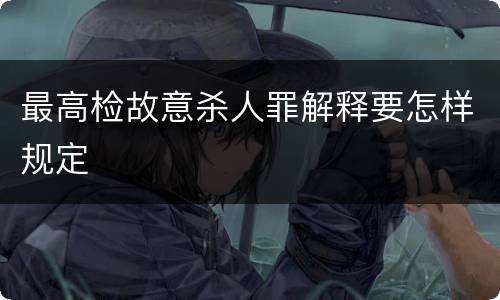最高检故意杀人罪解释要怎样规定