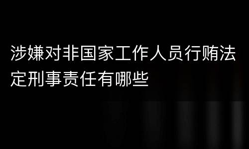 涉嫌对非国家工作人员行贿法定刑事责任有哪些