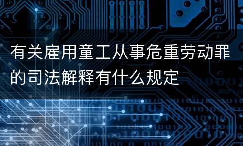 有关雇用童工从事危重劳动罪的司法解释有什么规定