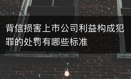 背信损害上市公司利益构成犯罪的处罚有哪些标准