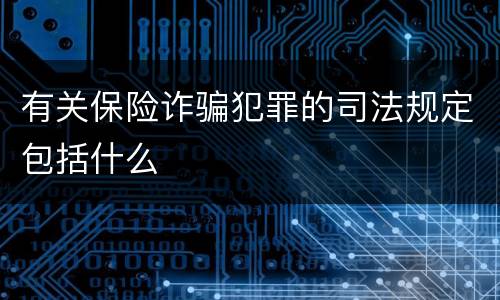 有关保险诈骗犯罪的司法规定包括什么