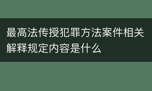 最高法传授犯罪方法案件相关解释规定内容是什么