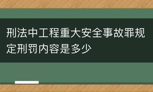 刑法中工程重大安全事故罪规定刑罚内容是多少