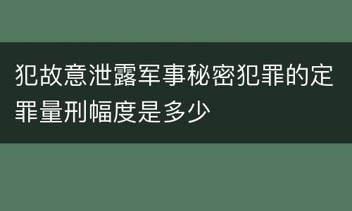 犯故意泄露军事秘密犯罪的定罪量刑幅度是多少