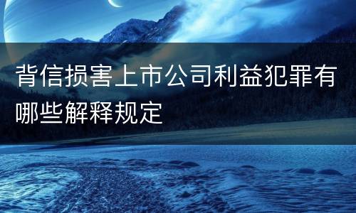 背信损害上市公司利益犯罪有哪些解释规定