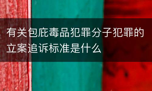 有关包庇毒品犯罪分子犯罪的立案追诉标准是什么