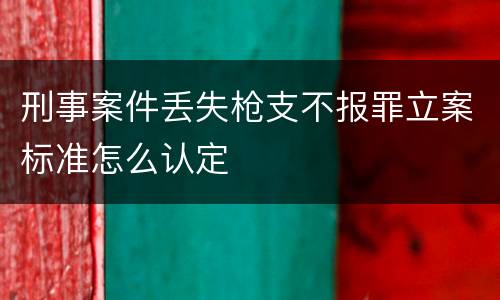刑事案件丢失枪支不报罪立案标准怎么认定
