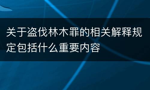 关于盗伐林木罪的相关解释规定包括什么重要内容