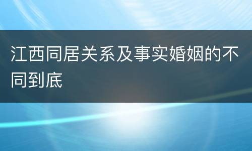 江西同居关系及事实婚姻的不同到底