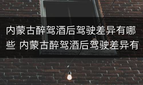 内蒙古醉驾酒后驾驶差异有哪些 内蒙古醉驾酒后驾驶差异有哪些情况