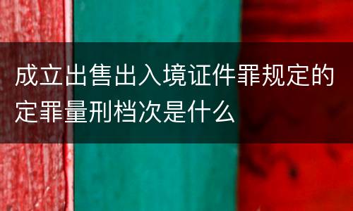 成立出售出入境证件罪规定的定罪量刑档次是什么