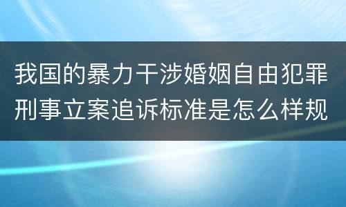 我国的暴力干涉婚姻自由犯罪刑事立案追诉标准是怎么样规定