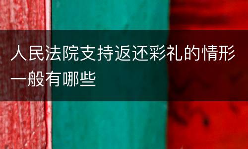 人民法院支持返还彩礼的情形一般有哪些