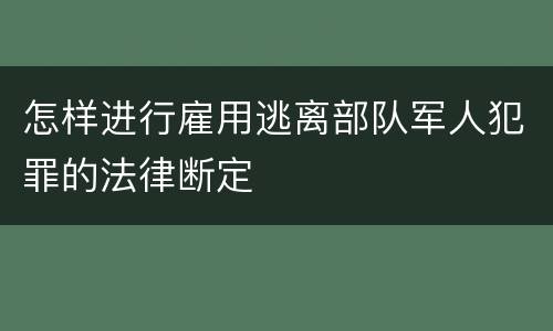 怎样进行雇用逃离部队军人犯罪的法律断定