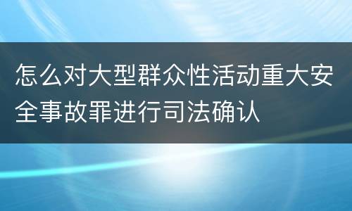 怎么对大型群众性活动重大安全事故罪进行司法确认