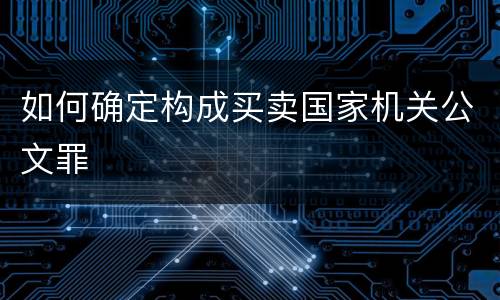 如何确定构成买卖国家机关公文罪