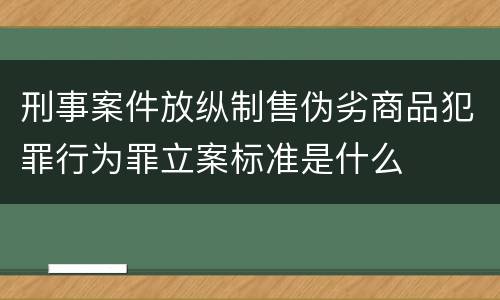 刑事案件放纵制售伪劣商品犯罪行为罪立案标准是什么