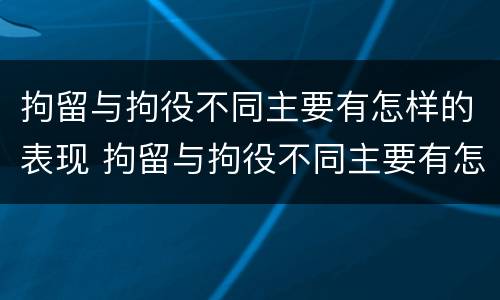 拘留与拘役不同主要有怎样的表现 拘留与拘役不同主要有怎样的表现和影响