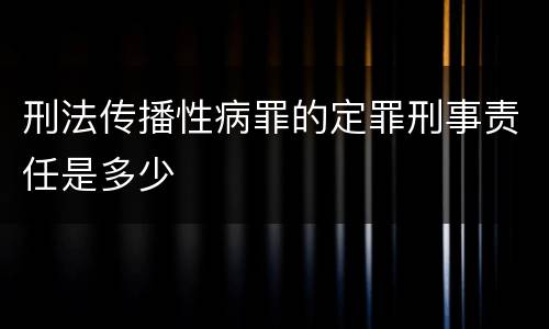 刑法传播性病罪的定罪刑事责任是多少