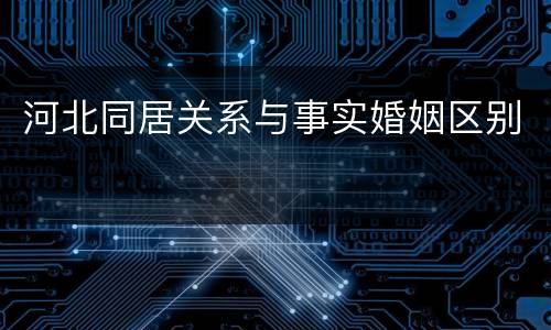 河北同居关系与事实婚姻区别