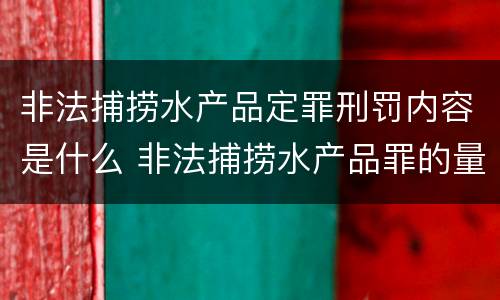 非法捕捞水产品定罪刑罚内容是什么 非法捕捞水产品罪的量刑标准