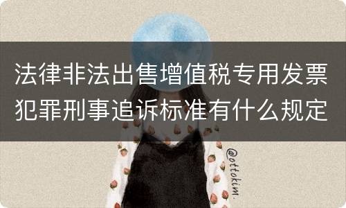 法律非法出售增值税专用发票犯罪刑事追诉标准有什么规定