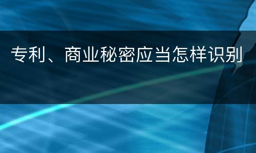 专利、商业秘密应当怎样识别