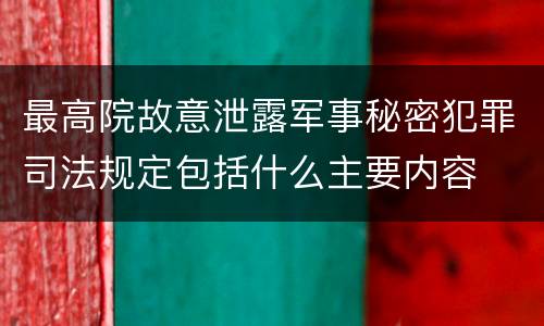 最高院故意泄露军事秘密犯罪司法规定包括什么主要内容