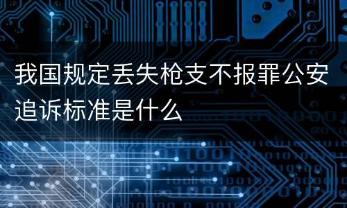 我国规定丢失枪支不报罪公安追诉标准是什么