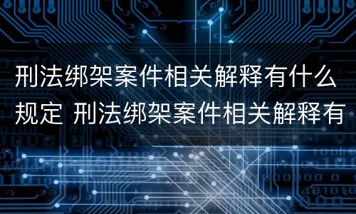 刑法绑架案件相关解释有什么规定 刑法绑架案件相关解释有什么规定吗