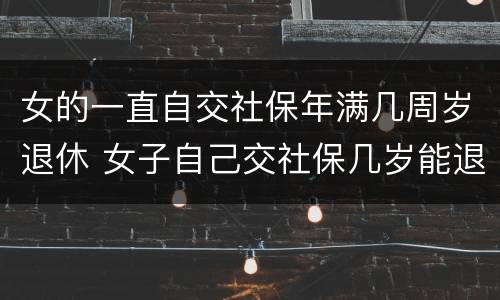 女的一直自交社保年满几周岁退休 女子自己交社保几岁能退休