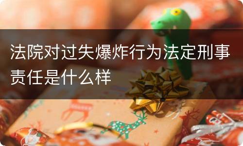 法院对过失爆炸行为法定刑事责任是什么样