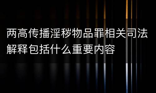 两高传播淫秽物品罪相关司法解释包括什么重要内容
