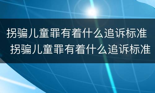 拐骗儿童罪有着什么追诉标准 拐骗儿童罪有着什么追诉标准呢
