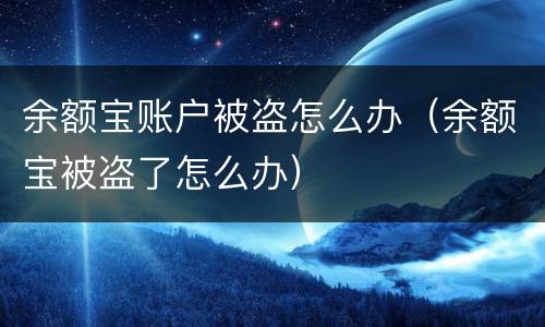 余额宝账户被盗怎么办（余额宝被盗了怎么办）
