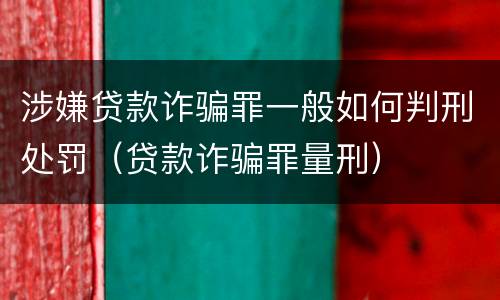 涉嫌贷款诈骗罪一般如何判刑处罚（贷款诈骗罪量刑）