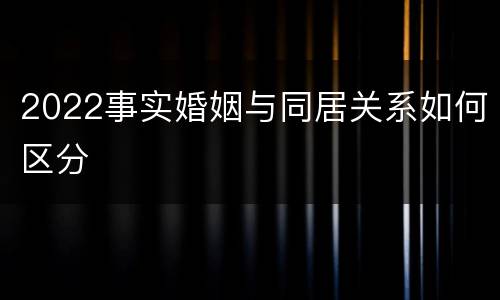 2022事实婚姻与同居关系如何区分